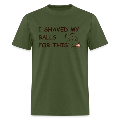 I Shaved My Balls For This (Funny Adult Humor) T-Shirt - military green