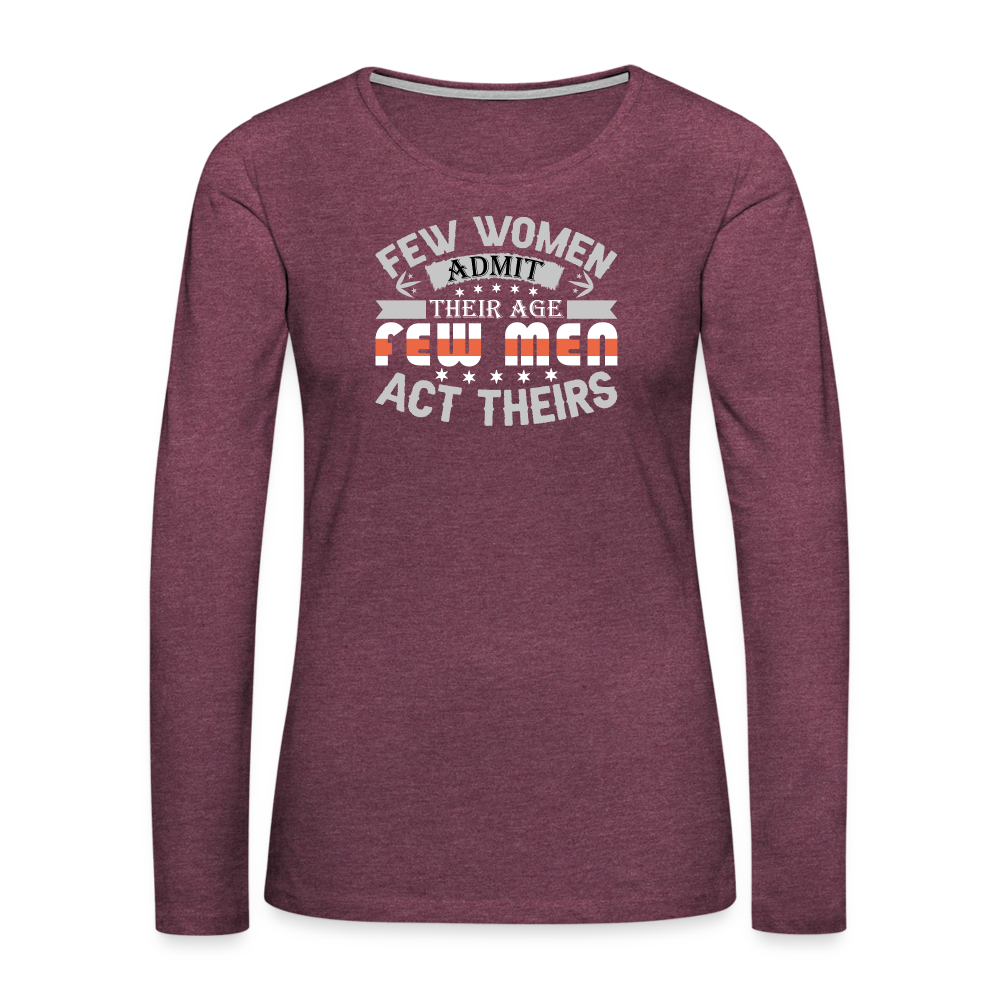 Few Women Admit Their Age, Few Men Act Theirs Women's Premium Long Sleeve T-Shirt - heather burgundy