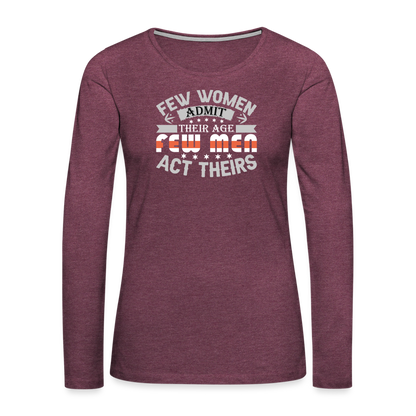 Few Women Admit Their Age, Few Men Act Theirs Women's Premium Long Sleeve T-Shirt - heather burgundy