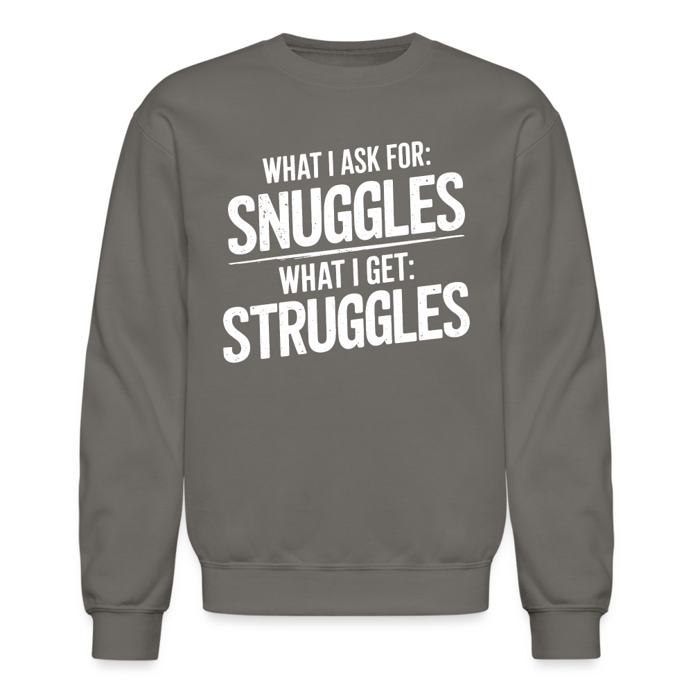 What I Ask For: Snuggles, What I Get: Struggles Sweatshirt - asphalt gray