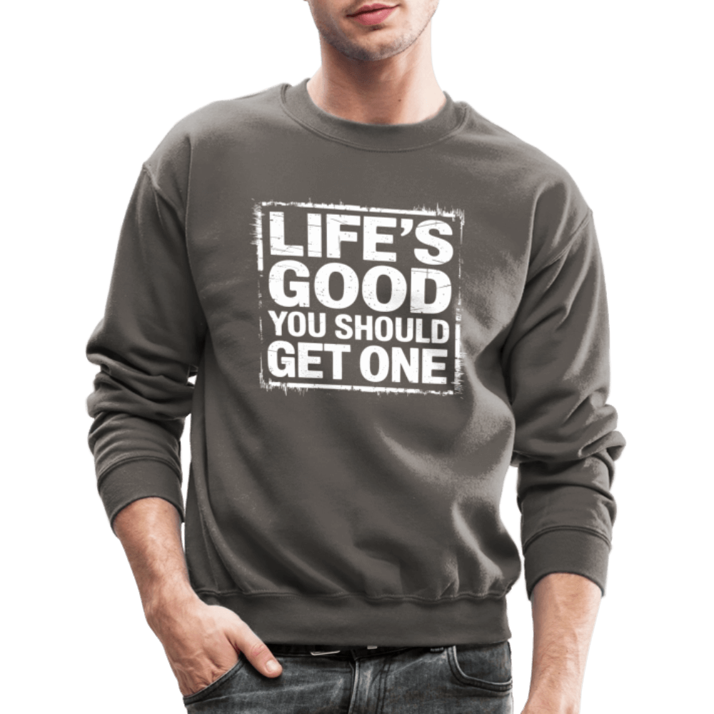 Life's Good You Should Get One Sweatshirt - asphalt gray