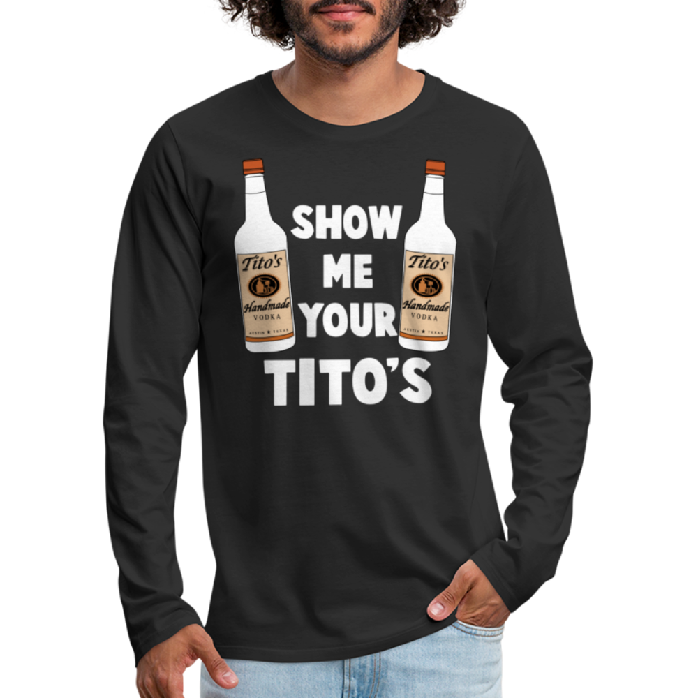 Show Me Your Tito's (Funny Vodka) Men's Premium Long Sleeve T-Shirt - black