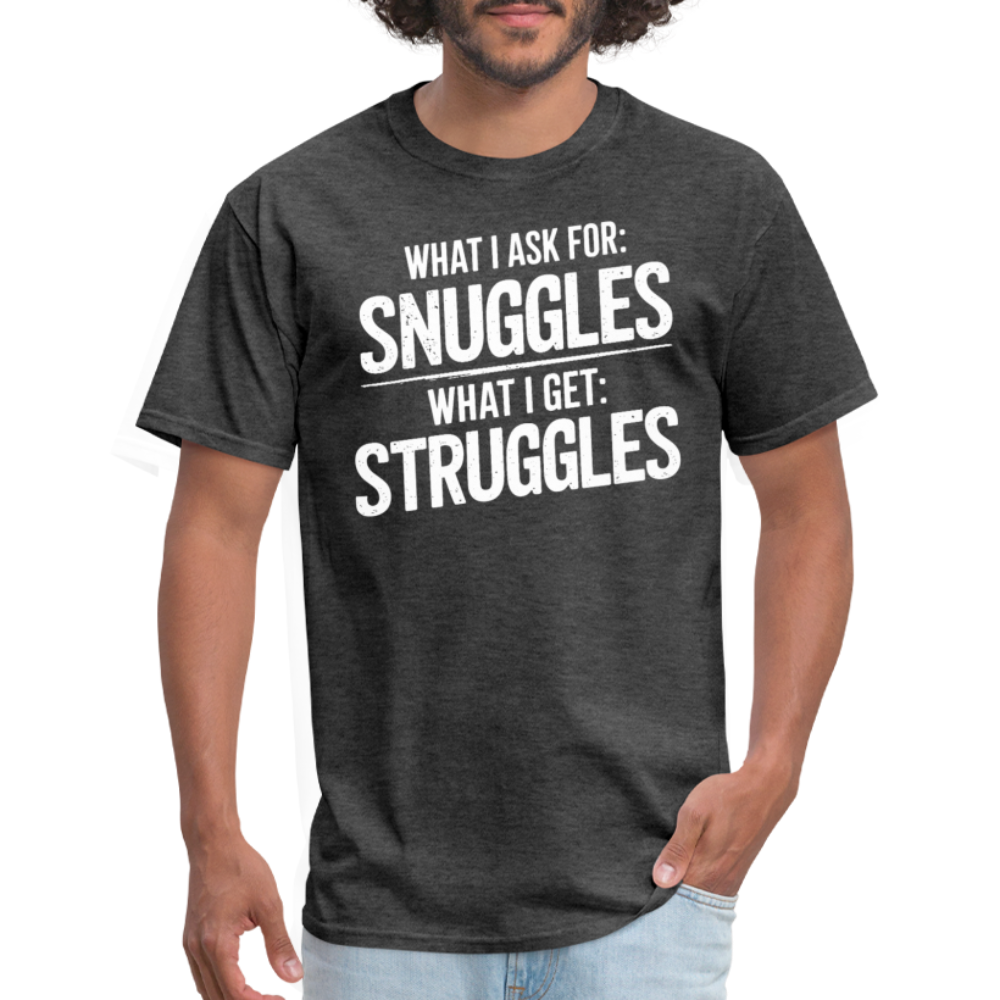 What I Ask For: Snuggles, What I Get: Struggles T-Shirt - heather black