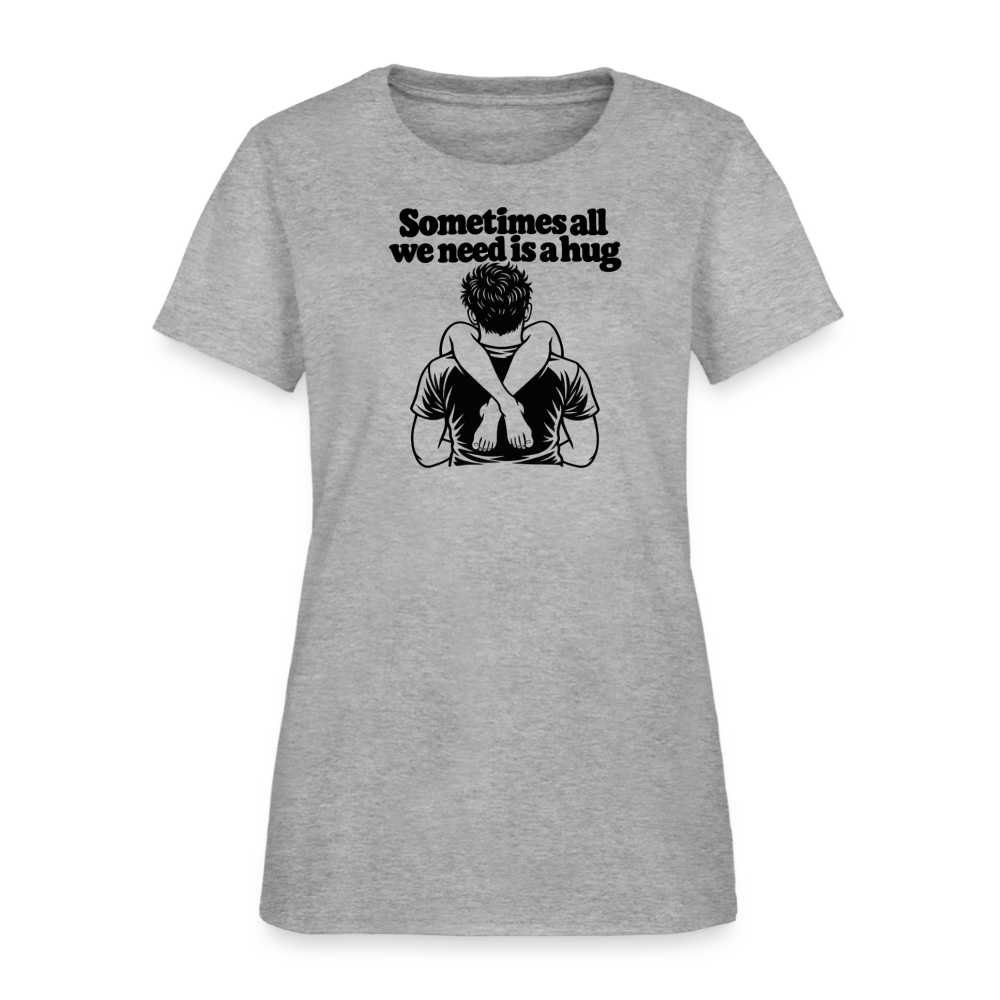 Sometimes All We Need Is a Hug Women’s T-Shirt - heather gray