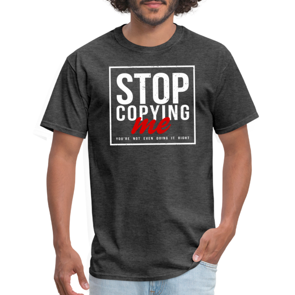 Stop Copying Me You're Not Even Doing It Right T-Shirt - heather black