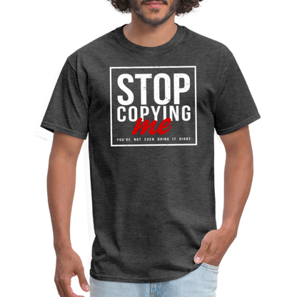 Stop Copying Me You're Not Even Doing It Right T-Shirt - heather black