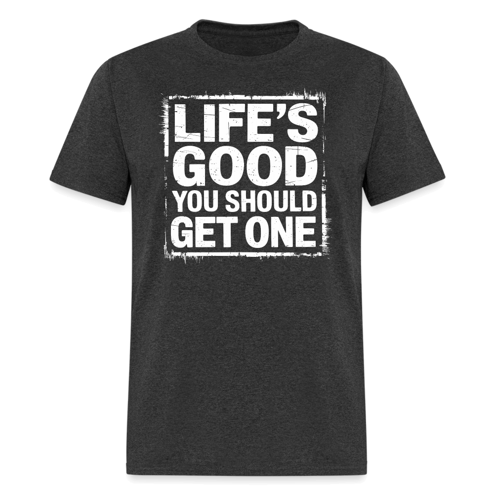 Life's Good You Should Get One T-Shirt - heather black