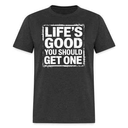 Life's Good You Should Get One T-Shirt - heather black