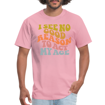 I See No Good Reason To Act My Age Graphic Tee Shirt - pink