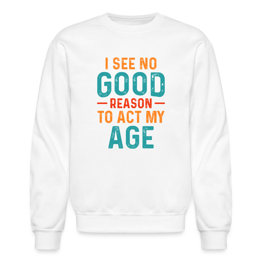 I See No Good Reason To Act My Age Sweatshirt - white