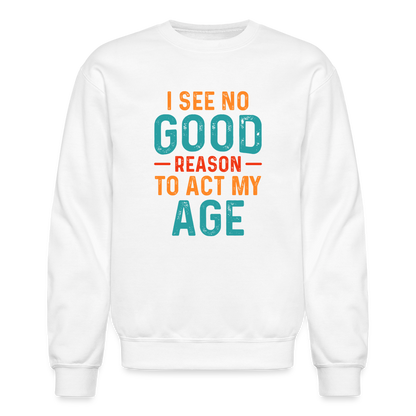 I See No Good Reason To Act My Age Sweatshirt - white