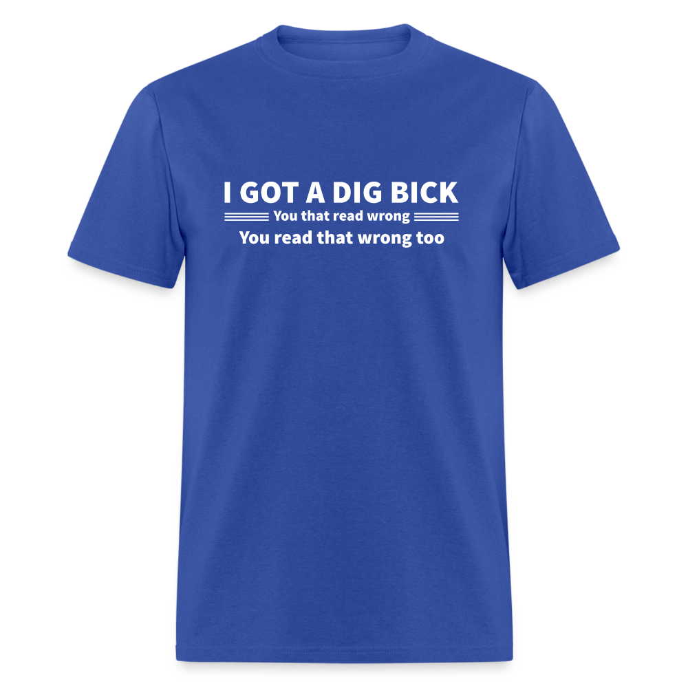 I Got a Dig Bick (You That Read Wrong) T-Shirt - royal blue