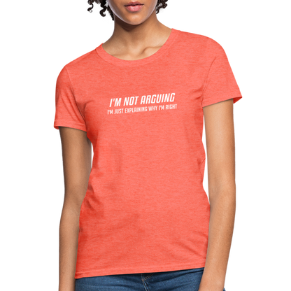 I'm Not Arguing I'm Just Explaining Why I'm Right Women's Contoured T-Shirt - heather coral