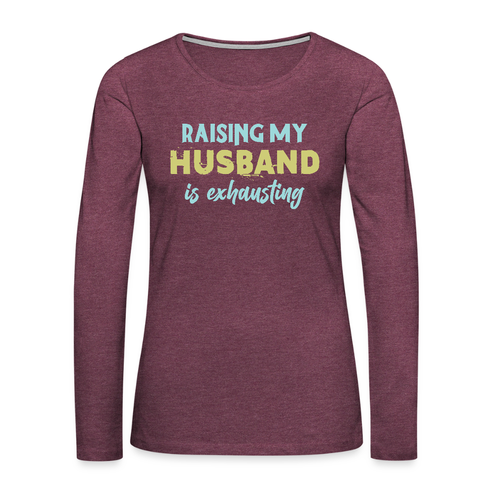 Raising My Husband is Exhausting Women's Premium Long Sleeve T-Shirt - heather burgundy