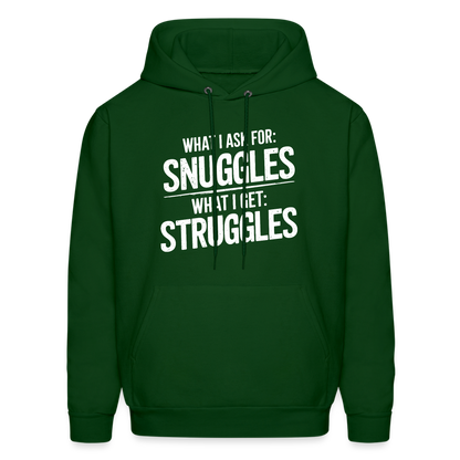 What I Ask For: Snuggles, What I Get: Struggles Hoodie - forest green