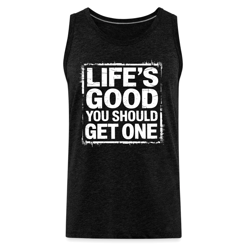 Life's Good You Should Get One Men’s Premium Tank Top - charcoal grey