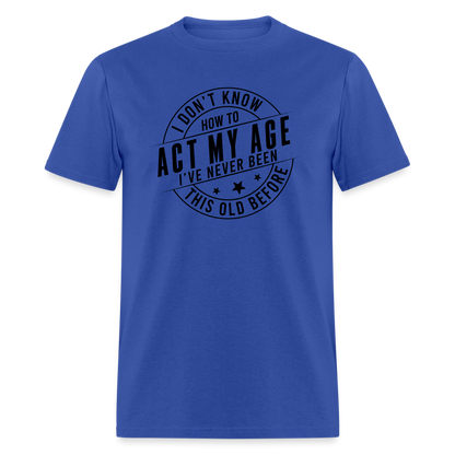 Act My Age, I've Never This Old Before T-Shirt - royal blue