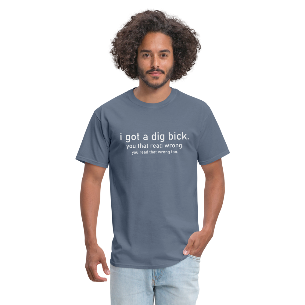 I Got a Dig Bick (You Read That Wrong) T-Shirt - denim