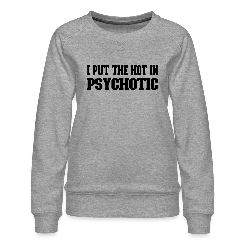 I Put The HOT in PsycHOTic Women’s Premium Sweatshirt (Black Letters) - heather grey