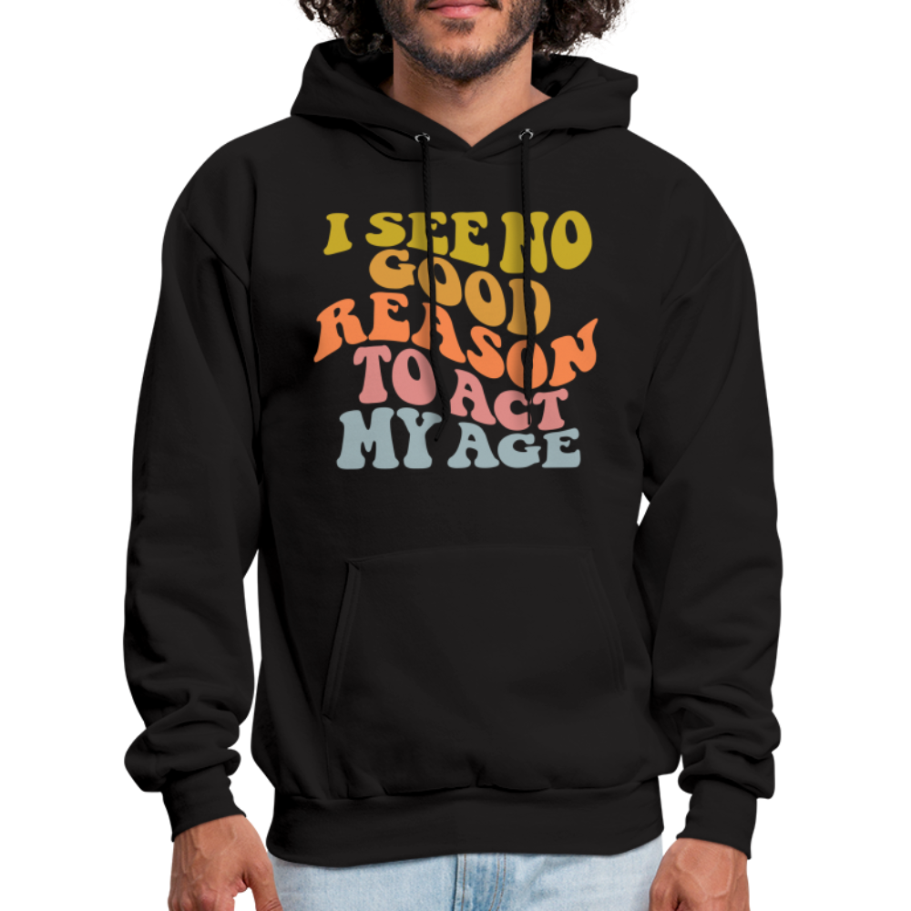 I See No Good Reason To Act My Age Hoodie - black