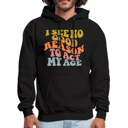 I See No Good Reason To Act My Age Hoodie - black