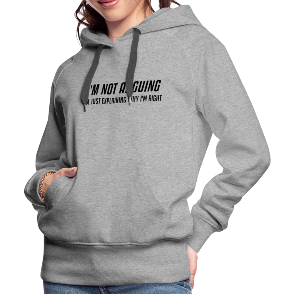 I'm Not Arguing I'm Just Explaining Why I'm Right Women’s Premium Hoodie - heather grey