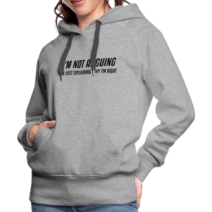 I'm Not Arguing I'm Just Explaining Why I'm Right Women’s Premium Hoodie - heather grey