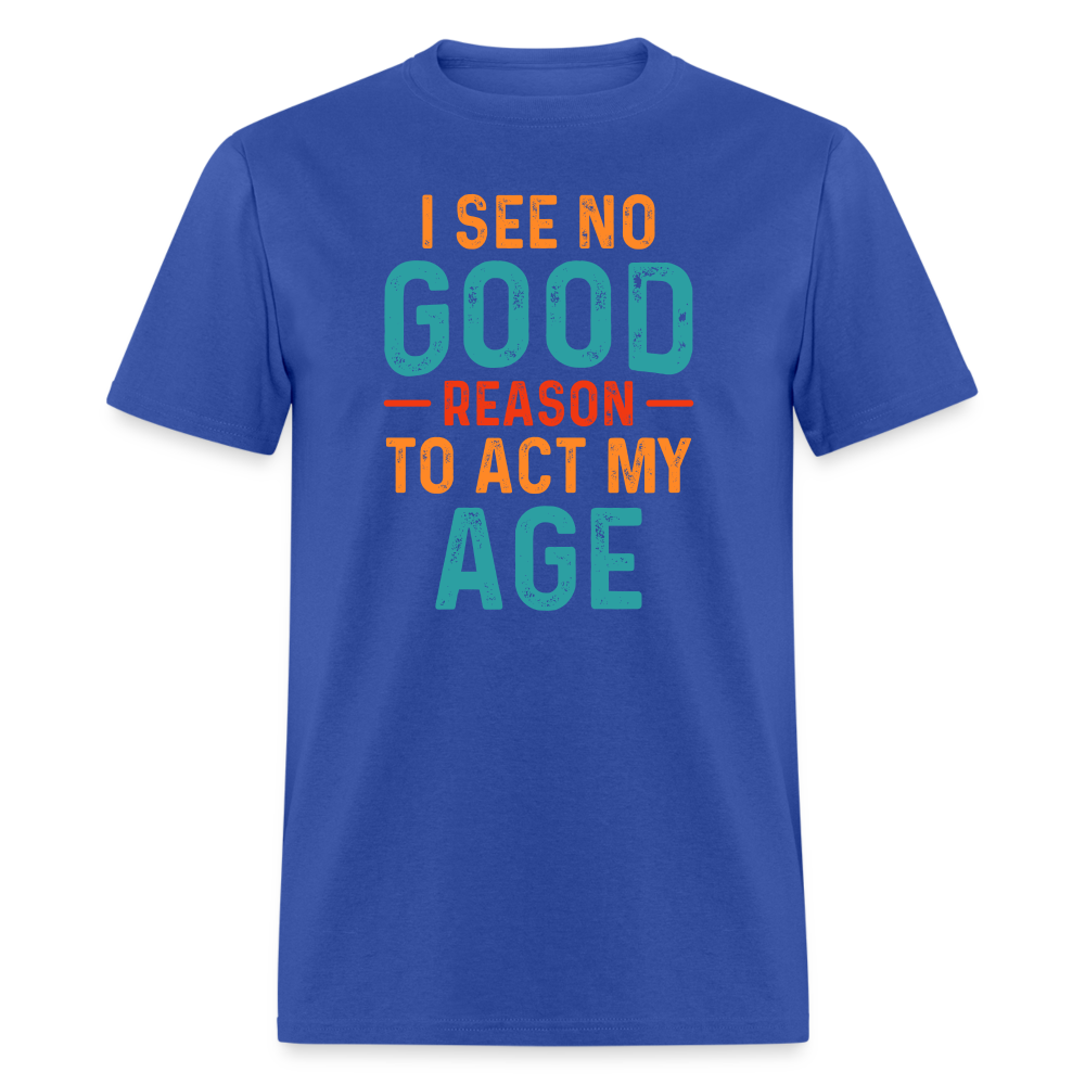 I See No Good Reason To Act My Age T-Shirt - royal blue