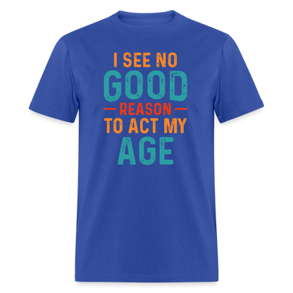 I See No Good Reason To Act My Age T-Shirt - royal blue