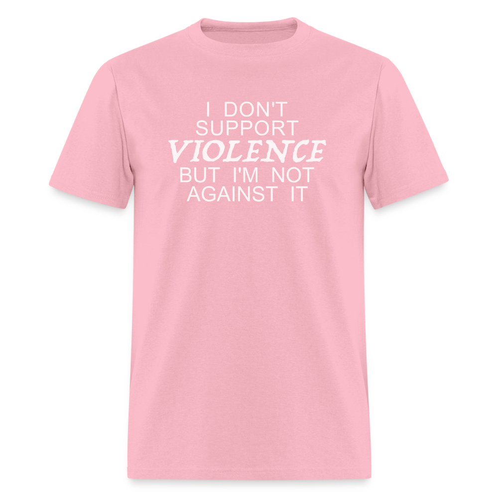 I Don't Support Violence But I'm Not Against It T-Shirt - pink