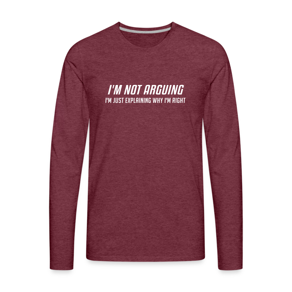 I'm Not Arguing I'm Just Explaining Why I'm Right Men's Premium Long Sleeve T-Shir - heather burgundy