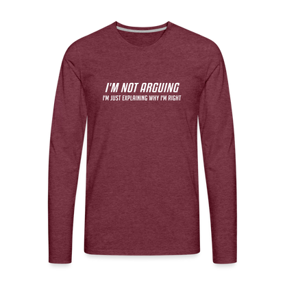 I'm Not Arguing I'm Just Explaining Why I'm Right Men's Premium Long Sleeve T-Shir - heather burgundy