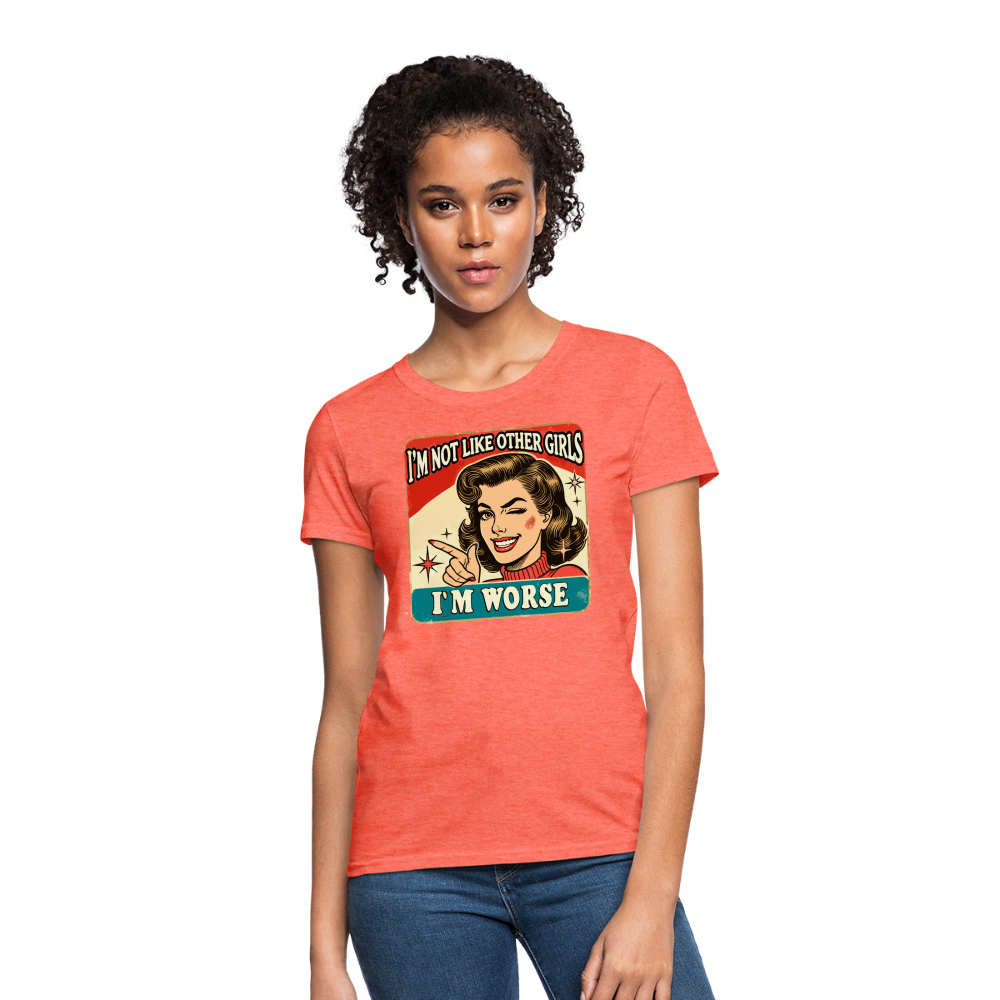 I'm Not Like Other Girls I'm Worse Women's T-Shirt - heather coral