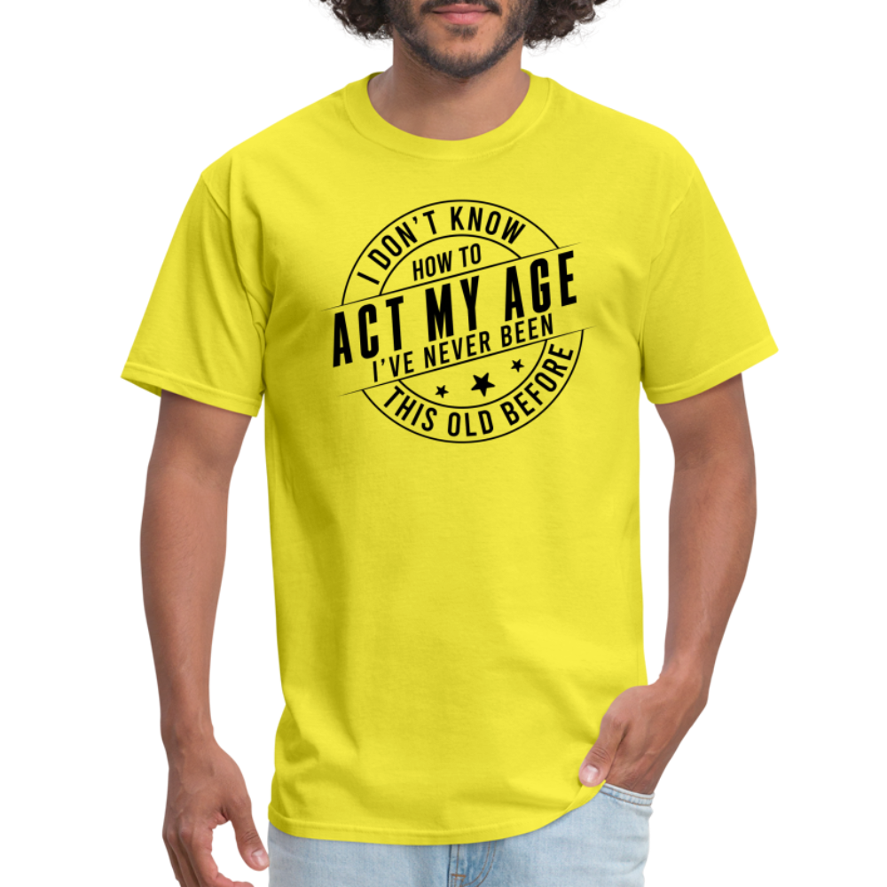 Act My Age, I've Never This Old Before T-Shirt - yellow