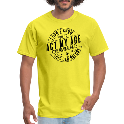 Act My Age, I've Never This Old Before T-Shirt - yellow