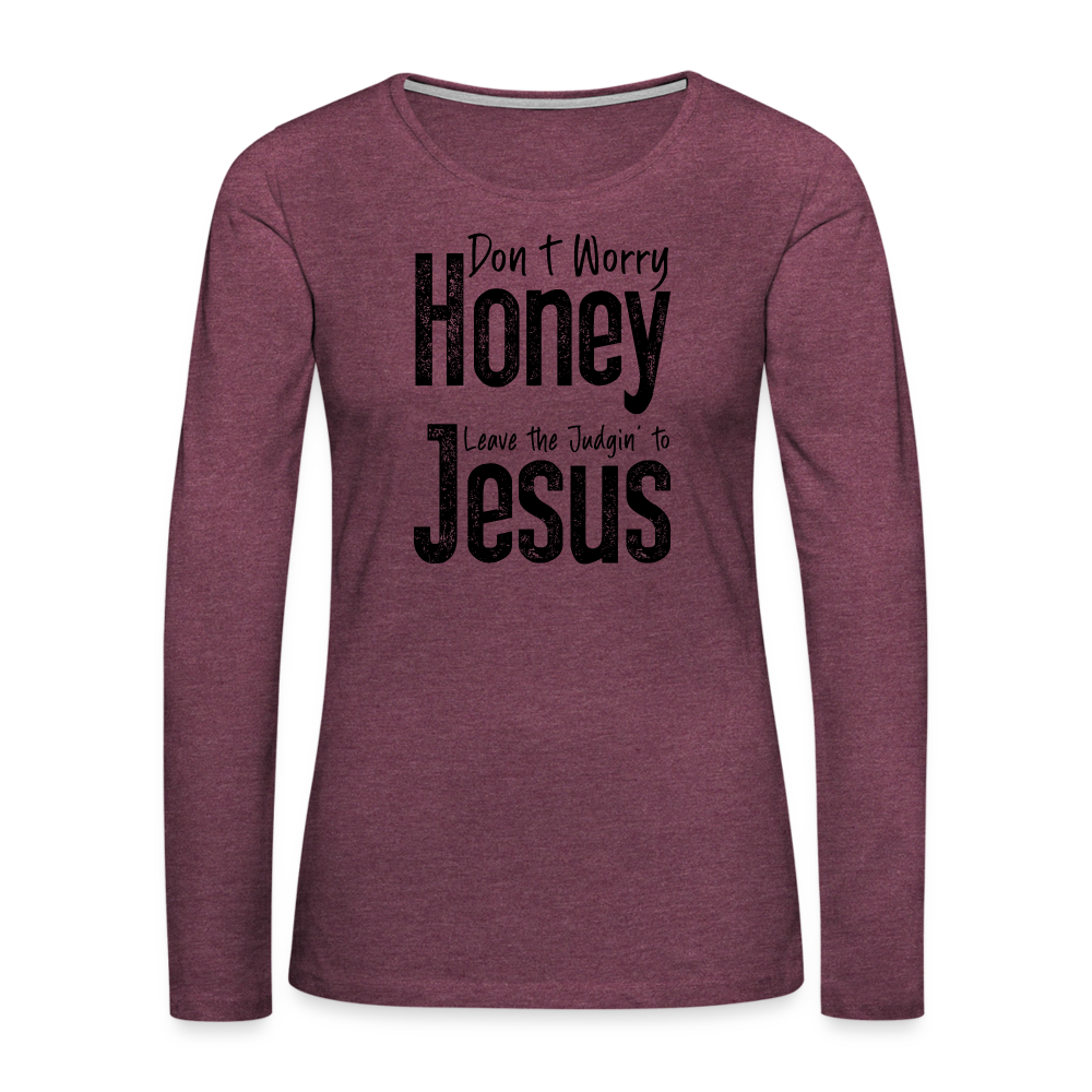 Don't Worry Honey Leave the Judgin' to Jesus Women's Premium Long Sleeve T-Shirt - heather burgundy