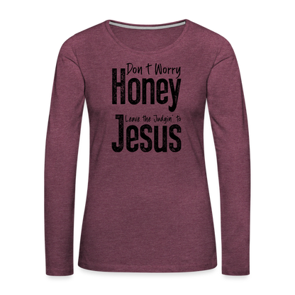 Don't Worry Honey Leave the Judgin' to Jesus Women's Premium Long Sleeve T-Shirt - heather burgundy