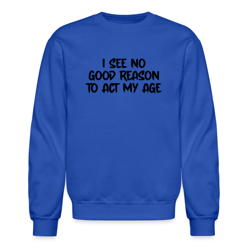 I See No Good Reason To Act My Age Sweatshirt - royal blue