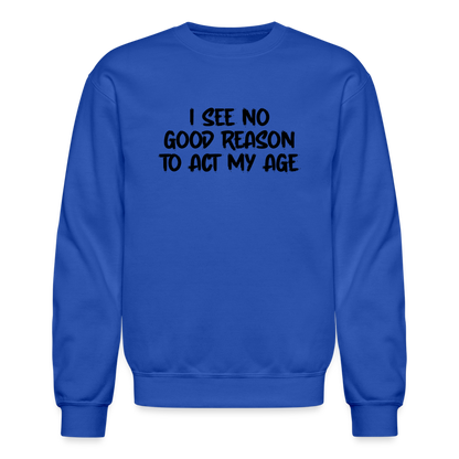 I See No Good Reason To Act My Age Sweatshirt - royal blue