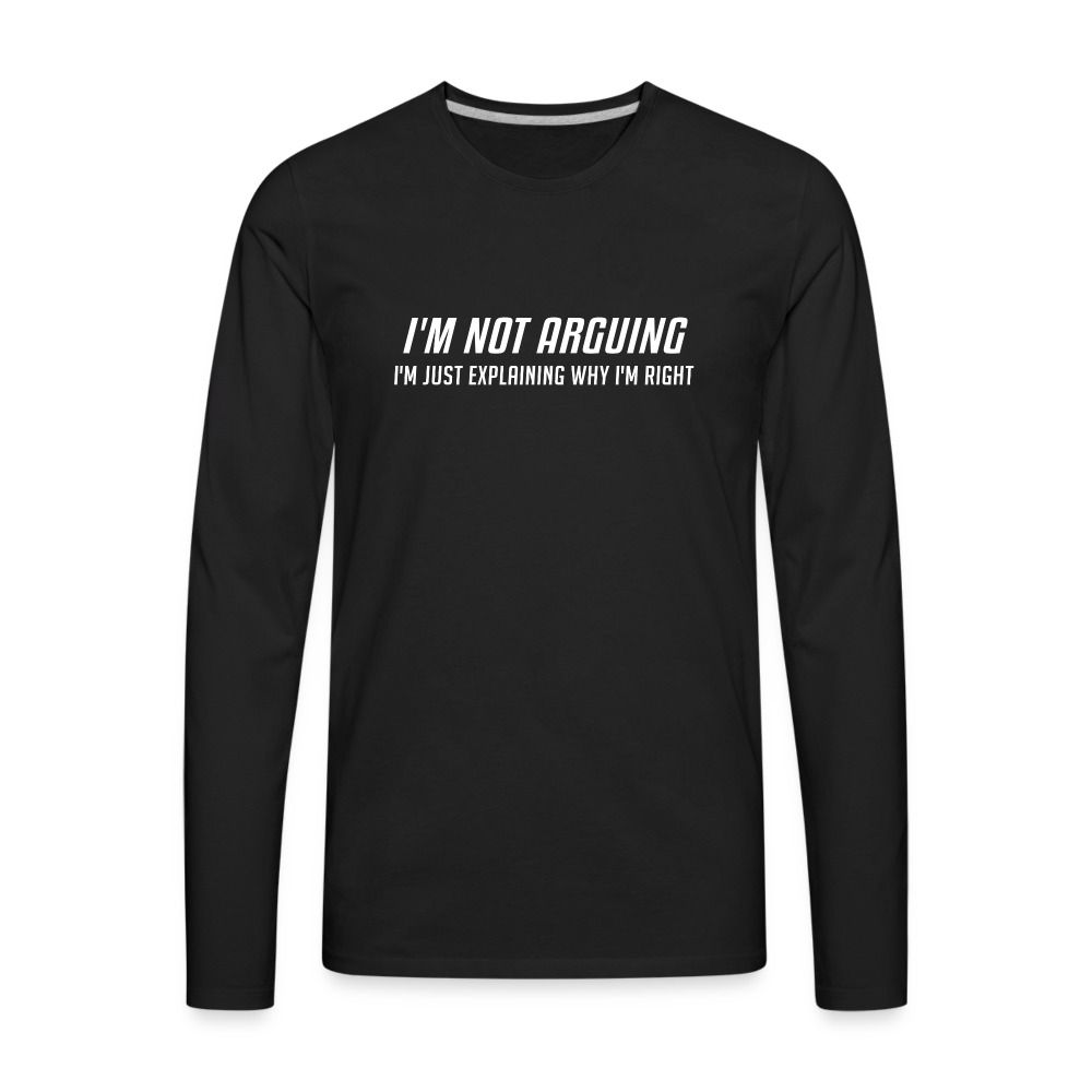 I'm Not Arguing I'm Just Explaining Why I'm Right Men's Premium Long Sleeve T-Shir - black