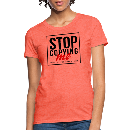 Stop Copying Me You're Not Even Doing It Right Women's T-Shirt - heather coral