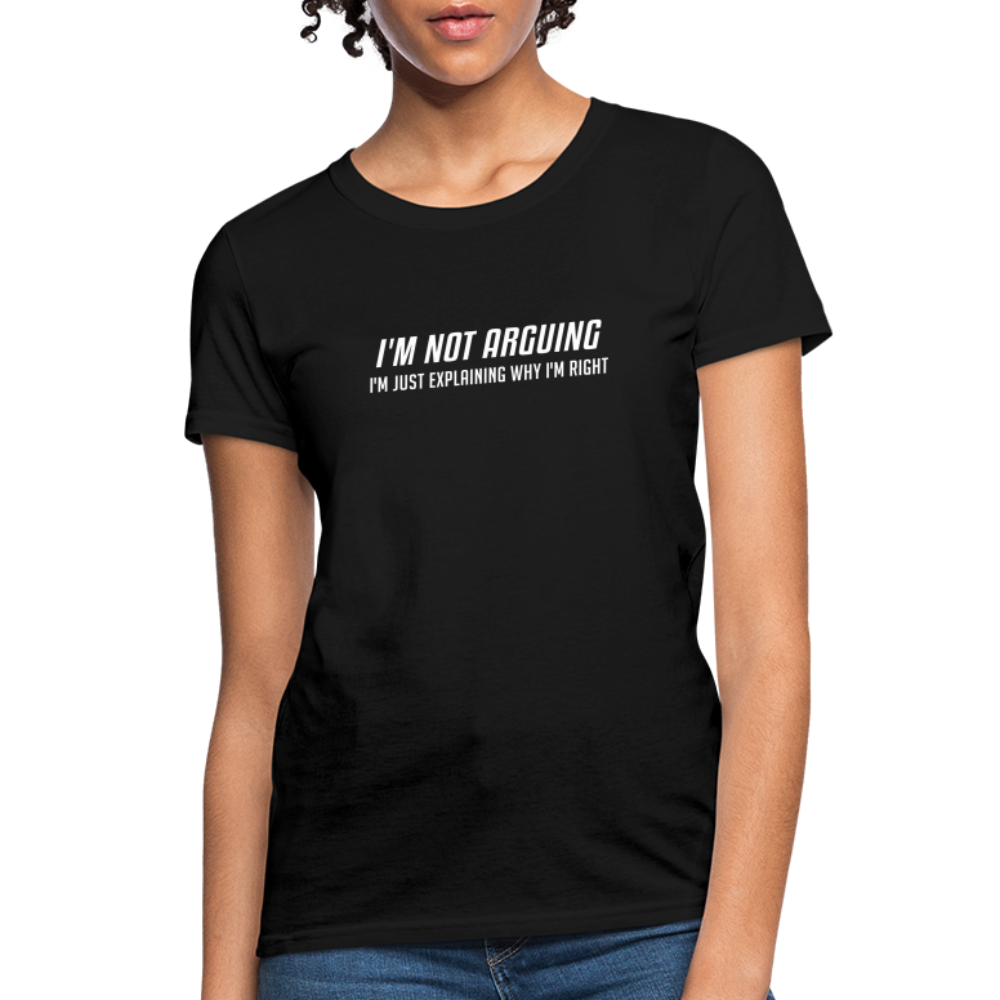 I'm Not Arguing I'm Just Explaining Why I'm Right Women's Contoured T-Shirt - black