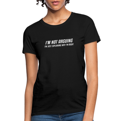 I'm Not Arguing I'm Just Explaining Why I'm Right Women's Contoured T-Shirt - black