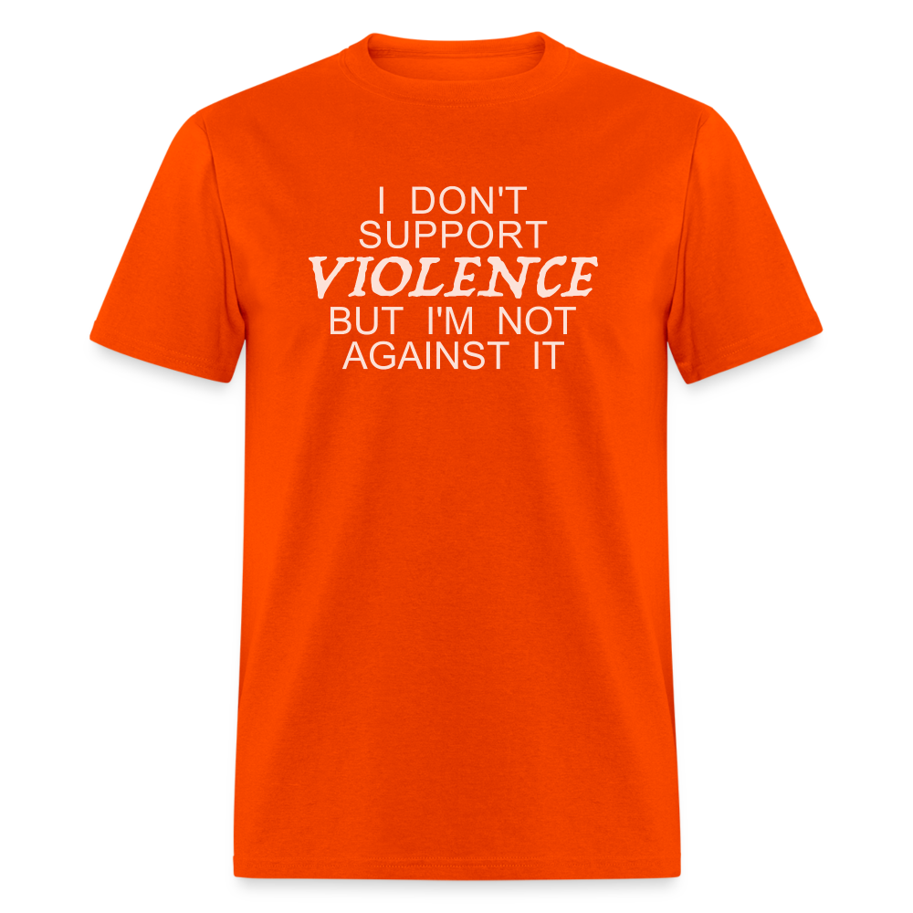 I Don't Support Violence But I'm Not Against It T-Shirt - orange