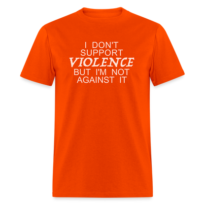 I Don't Support Violence But I'm Not Against It T-Shirt - orange