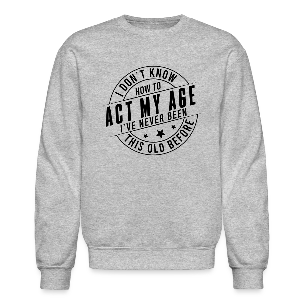 Act My Age, I've Never This Old Before Sweatshirt - heather gray