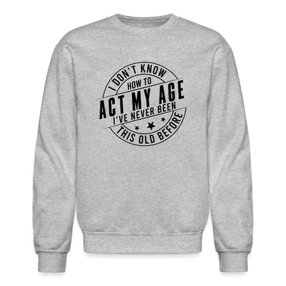 Act My Age, I've Never This Old Before Sweatshirt - heather gray