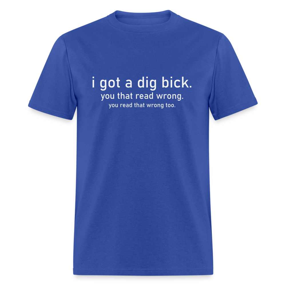 I Got a Dig Bick (You Read That Wrong) T-Shirt - royal blue