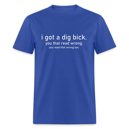 I Got a Dig Bick (You Read That Wrong) T-Shirt - royal blue