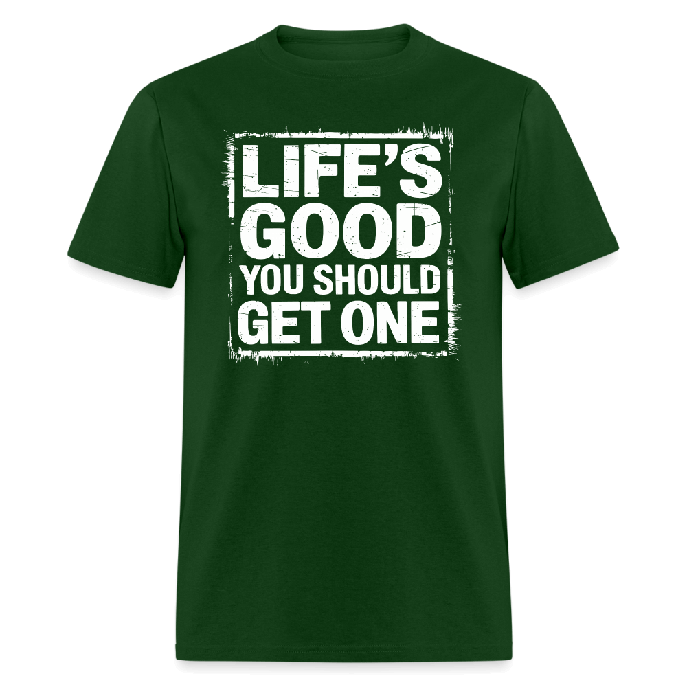 Life's Good You Should Get One T-Shirt - forest green